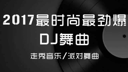 2017年度DJ舞曲新篇章，欢乐旋律绽放光芒